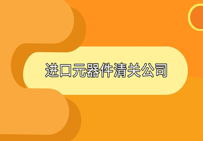 元器件進(jìn)口報(bào)關(guān)代理