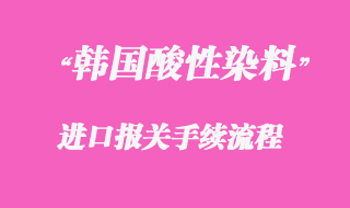 代理韓國酸性染料上海進口清關
