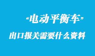 電動(dòng)平衡車出口報(bào)關(guān)需要什么資料呢