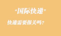 發國際快遞需要報關嗎，國際快遞需要那些資料？