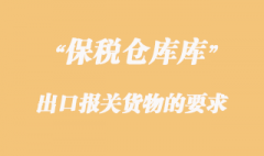 海關對保稅倉庫出口報關貨物的要求