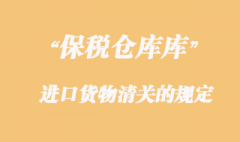 海關(guān)對保稅倉庫進(jìn)口貨物清關(guān)的規(guī)定