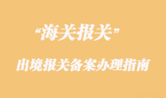 海關(guān)對保稅區(qū)貨物的出境報(bào)關(guān)備案辦理指南