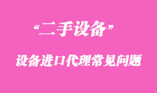 二手機(jī)械設(shè)備進(jìn)口代理常見(jiàn)問(wèn)題
