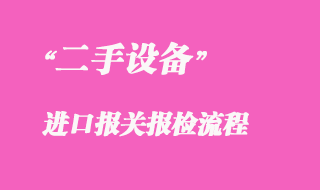 二手設備進口報關報檢流程
