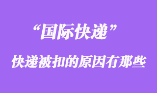 國(guó)際快遞如果被扣了，被扣關(guān)的原因有哪些？