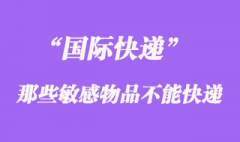 國際快遞中不能快遞敏感物品，敏感貨包含哪些？