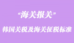韓國關(guān)稅結(jié)構(gòu)及海關(guān)征稅標(biāo)準(zhǔn)介紹