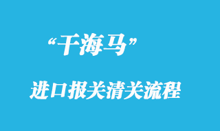 干海馬進口報關(guān)清關(guān)流程