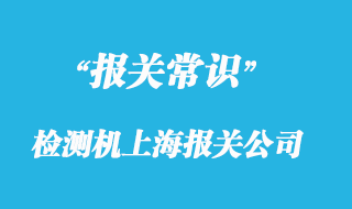 檢測機上海報關公司選擇哪家比較有經驗