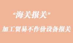加工貿(mào)易不作價(jià)設(shè)備報(bào)關(guān)