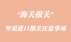 堅(jiān)果進(jìn)口報(bào)關(guān)清關(guān)注意事項(xiàng)