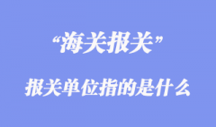 進出口清關流程_報關單位指的是什么？