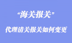 進出口代理清關報關如何變更？