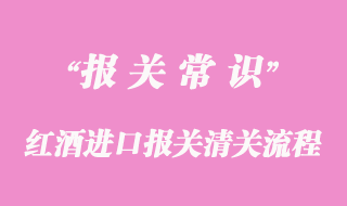 紅酒進(jìn)口報(bào)關(guān)清關(guān)流程