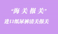 進口紙尿褲清關報關手續流程