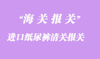 進口紙尿褲清關報關手續流程
