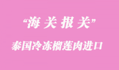 泰國冷凍榴蓮肉如何進口到上海清關(guān)？