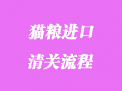 貓糧進口清關(guān)流程_報關(guān)資料與注意事項