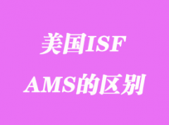 美國ISF申報指什么_ISF和AMS的區別