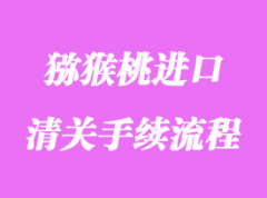 獼猴桃進口清關流程_進口獼猴桃要什么資料？