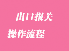 你知道出口報關操作流程嗎？