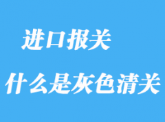 什么是灰色清關_灰色清關優(yōu)缺點分析