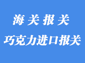意大利巧克力進口報關_食品快速通關秘訣