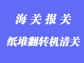 紙堆翻轉(zhuǎn)機進口清關(guān)手續(xù)