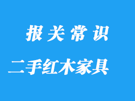 私人購買國外二手紅木家具進口報關流程