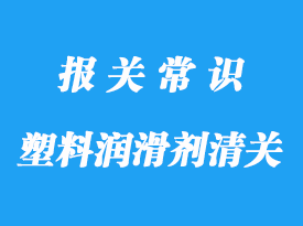 塑料潤滑劑進口清關手續